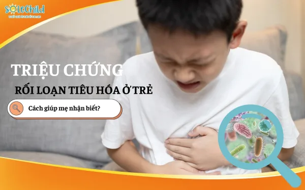 Triệu chứng rối loạn tiêu hóa ở trẻ và cách giúp mẹ dễ dàng nhận biết