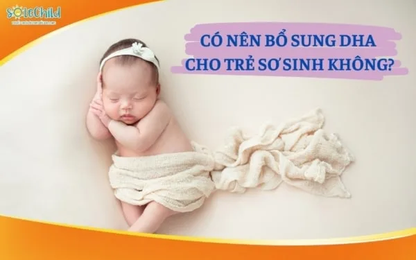 Trẻ sơ sinh cần bổ sung DHA không và vai trò của DHA với bé là gì?