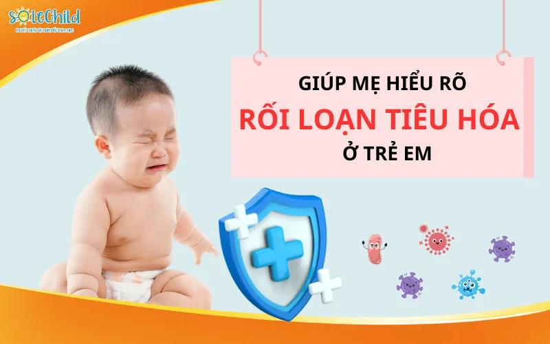 Trẻ bị rối loạn tiêu hóa: Triệu chứng, nguyên nhân và giải pháp cho mẹ