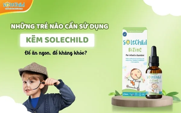 Đối tượng sử dụng kẽm SoleChild là gì? Làm sao để tăng đề kháng, giúp con ăn ngon?