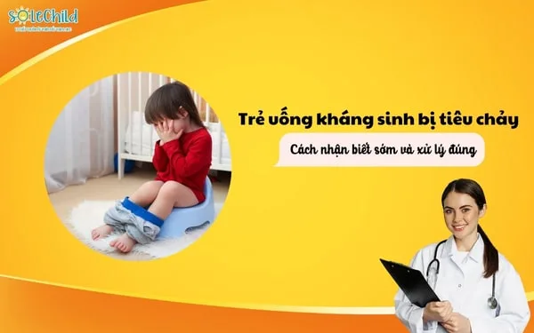 Trẻ uống kháng sinh bị tiêu chảy: Cách nhận biết sớm và xử lý đúng