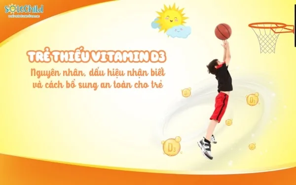 Trẻ thiếu D3: Nguyên nhân, dấu hiệu nhận biết và cách bổ sung an toàn cho trẻ